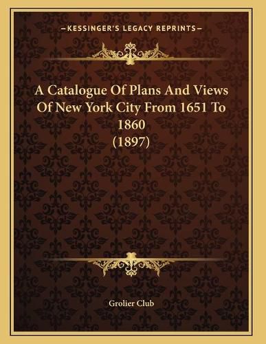 Cover image for A Catalogue of Plans and Views of New York City from 1651 to 1860 (1897)