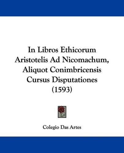 Cover image for In Libros Ethicorum Aristotelis Ad Nicomachum, Aliquot Conimbricensis Cursus Disputationes (1593)