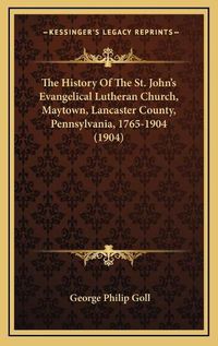 Cover image for The History of the St. Johna Acentsacentsa A-Acentsa Acentss Evangelical Lutheran Church, Maytown, Lancaster County, Pennsylvania, 1765-1904 (1904)