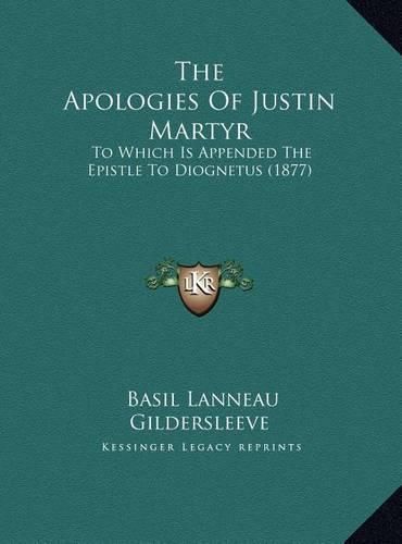 The Apologies of Justin Martyr the Apologies of Justin Martyr: To Which Is Appended the Epistle to Diognetus (1877) to Which Is Appended the Epistle to Diognetus (1877)