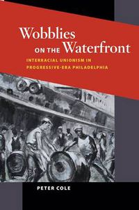 Cover image for Wobblies on the Waterfront: Interracial Unionism in Progressive-Era Philadelphia