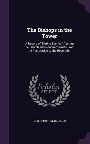 Cover image for The Bishops in the Tower: A Record of Stirring Events Affecting the Church and Nonconformists from the Restoration to the Revolution
