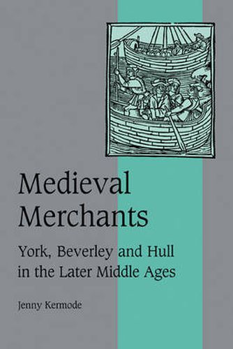 Cover image for Medieval Merchants: York, Beverley and Hull in the Later Middle Ages