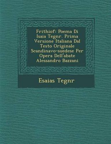 Cover image for Frithiof: Poema Di Isaia Tegn R. Prima Versione Italiana Dal Testo Originale Scandinavo-Suedese Per Opera Dell'abate Alessandro Bazzani