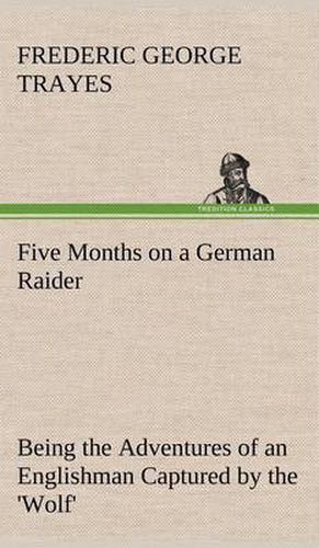 Five Months on a German Raider Being the Adventures of an Englishman Captured by the 'Wolf