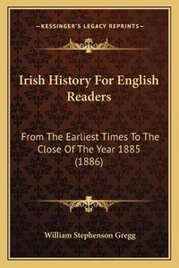 Cover image for Irish History for English Readers: From the Earliest Times to the Close of the Year 1885 (1886)