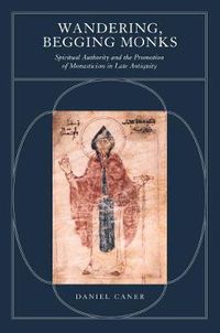 Cover image for Wandering, Begging Monks: Spiritual Authority and the Promotion of Monasticism in Late Antiquity