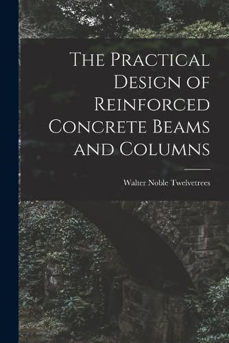 Cover image for The Practical Design of Reinforced Concrete Beams and Columns