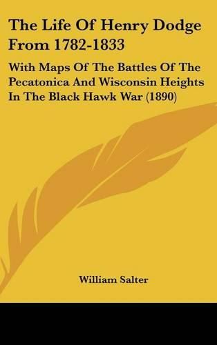 The Life of Henry Dodge from 1782-1833: With Maps of the Battles of the Pecatonica and Wisconsin Heights in the Black Hawk War (1890)