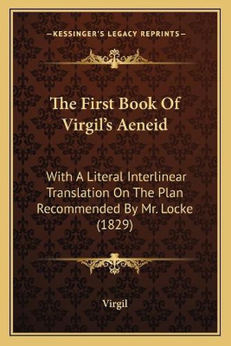 Cover image for The First Book of Virgil's Aeneid: With a Literal Interlinear Translation on the Plan Recommended by Mr. Locke (1829)