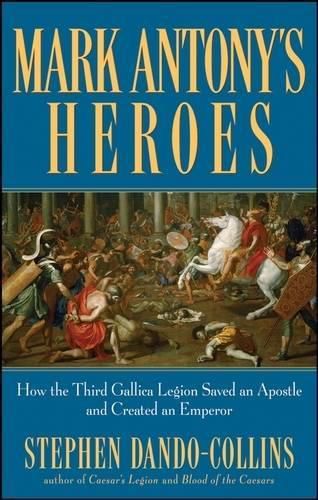 Cover image for Mark Antony's Heroes: How the Third Gallica Legion Saved an Apostle and Created an Emperor