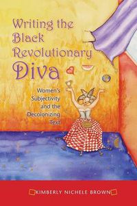 Cover image for Writing the Black Revolutionary Diva: Women's Subjectivity and the Decolonizing Text