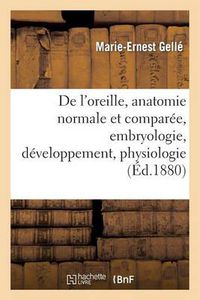 Cover image for de l'Oreille, Anatomie Normale Et Comparee.Tome I. Lecons Faites A l'Ecole, Embryologie: , Developpement, Physiologie, Pathologie, Hygiene: Pathogenie Et Traitement de la Surdite