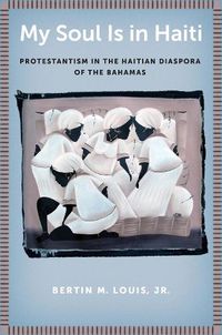 Cover image for My Soul Is in Haiti: Protestantism in the Haitian Diaspora of the Bahamas