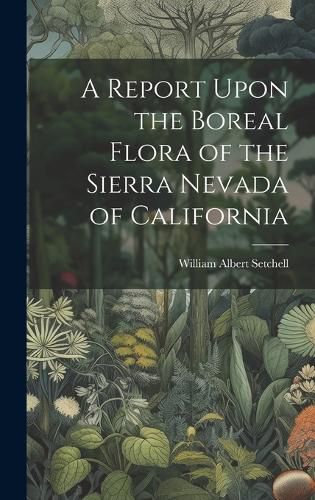 Cover image for A Report Upon the Boreal Flora of the Sierra Nevada of California