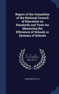 Cover image for Report of the Committee of the National Council of Education on Standards and Tests for Measuring the Efficiency of Schools or Systems of Schools