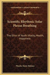 Cover image for Scientific Rhythmic Solar Plexus Breathing: The Elixir of Youth Vitality, Health, Happiness