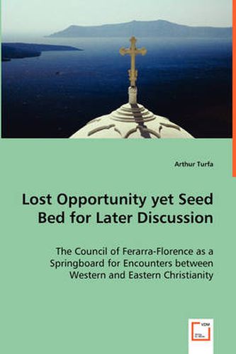 Cover image for Lost Opportunity yet Seed Bed for Later Discussion - The Council of Ferarra-Florence as a Springboard for Encounters between Western and Eastern Christianity