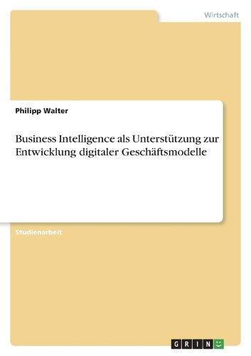 Cover image for Business Intelligence als Unterstuetzung zur Entwicklung digitaler Geschaeftsmodelle