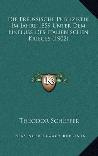 Cover image for Die Preussische Publizistik Im Jahre 1859 Unter Dem Einfluss Des Italienischen Krieges (1902)