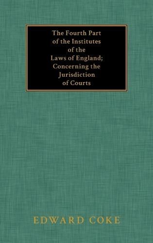 The Fourth Part of the Institutes of the Laws of England; Concerning the Jurisdiction of Courts