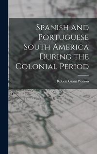 Cover image for Spanish and Portuguese South America During the Colonial Period