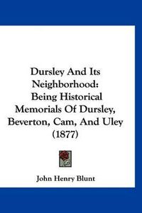 Cover image for Dursley and Its Neighborhood: Being Historical Memorials of Dursley, Beverton, CAM, and Uley (1877)