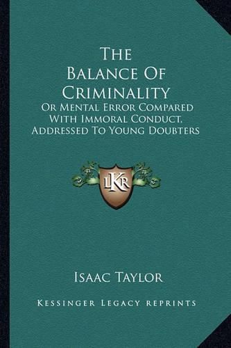 Cover image for The Balance of Criminality: Or Mental Error Compared with Immoral Conduct, Addressed to Young Doubters