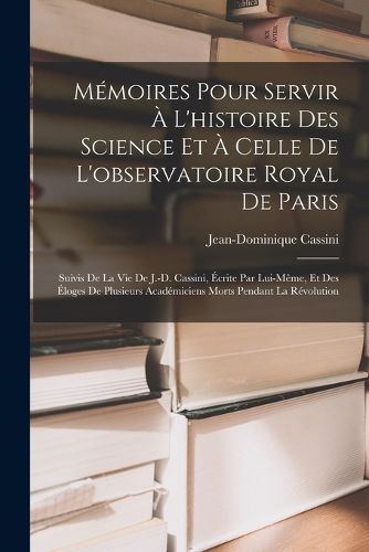 Cover image for Memoires Pour Servir A L'histoire Des Science Et A Celle De L'observatoire Royal De Paris