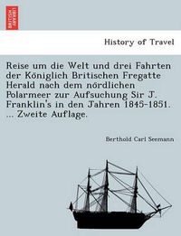 Cover image for Reise um die Welt und drei Fahrten der Ko&#776;niglich Britischen Fregatte Herald nach dem no&#776;rdlichen Polarmeer zur Aufsuchung Sir J. Franklin's in den Jahren 1845-1851. ... Zweite Auflage.