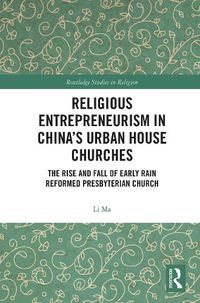 Cover image for Religious Entrepreneurism in China's Urban House Churches: The Rise and Fall of Early Rain Reformed Presbyterian Church