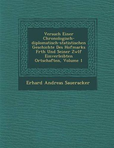 Cover image for Versuch Einer Chronologisch-Diplomatisch-Statistischen Geschichte Des Hofmarks F Rth Und Seiner Zw LF Einverleibten Ortschaften, Volume 1