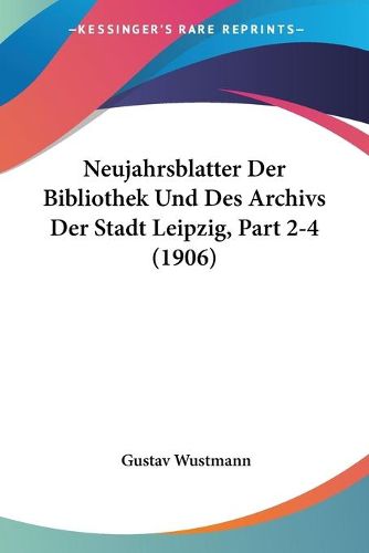 Cover image for Neujahrsblatter Der Bibliothek Und Des Archivs Der Stadt Leipzig, Part 2-4 (1906)