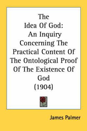 Cover image for The Idea of God: An Inquiry Concerning the Practical Content of the Ontological Proof of the Existence of God (1904)