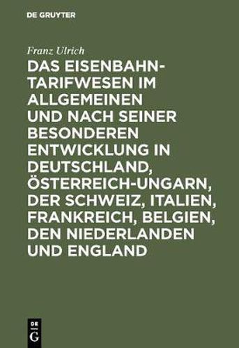 Das Eisenbahntarifwesen Im Allgemeinen Und Nach Seiner Besonderen Entwicklung in Deutschland, OEsterreich-Ungarn, Der Schweiz, Italien, Frankreich, Belgien, Den Niederlanden Und England