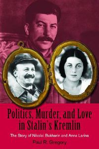 Cover image for Politics, Murder, and Love in Stalin's Kremlin: The Story of Nikolai Bukharin and Anna Larina