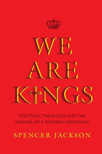 Cover image for We Are Kings: Political Theology and the Making of a Modern Individual
