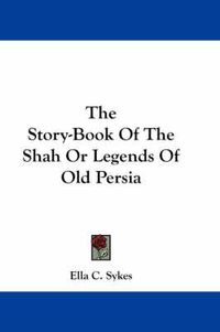 Cover image for The Story-Book of the Shah or Legends of Old Persia