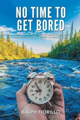 Cover image for No Time To Get Bored: An American Adventurer-Educator, Explorer, Business Executive, Diver, World Class Traveler