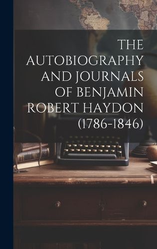 Cover image for The Autobiography and Journals of Benjamin Robert Haydon (1786-1846)