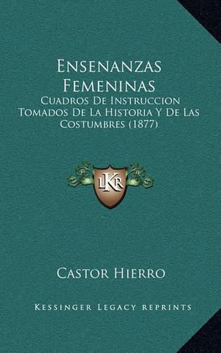 Cover image for Ensenanzas Femeninas: Cuadros de Instruccion Tomados de La Historia y de Las Costumbres (1877)