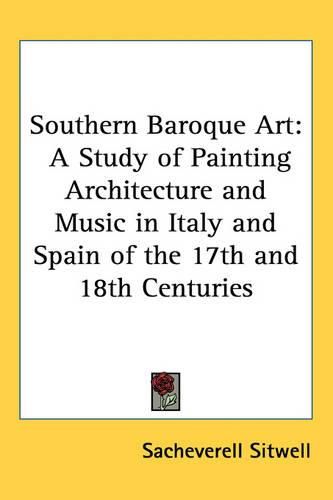 Southern Baroque Art: A Study of Painting Architecture and Music in Italy and Spain of the 17th and 18th Centuries