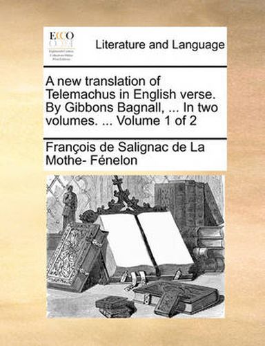 A New Translation of Telemachus in English Verse. by Gibbons Bagnall, ... in Two Volumes. ... Volume 1 of 2