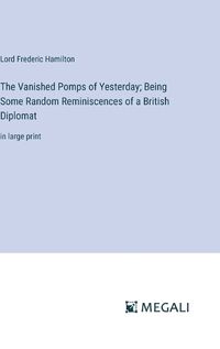 Cover image for The Vanished Pomps of Yesterday; Being Some Random Reminiscences of a British Diplomat