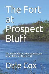 Cover image for The Fort at Prospect Bluff: The British Post on the Apalachicola & the Battle of Negro Fort