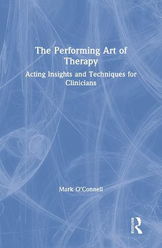 The Performing Art of Therapy: Acting Insights and Techniques for Clinicians