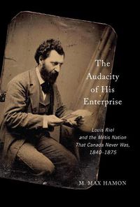 Cover image for The Audacity of His Enterprise: Louis Riel and the Metis Nation That Canada Never Was, 1840-1875