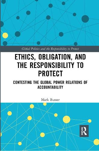Cover image for Ethics, Obligation, and the Responsibility to Protect: Contesting the Global Power Relations of Accountability