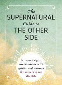 Cover image for The Supernatural Guide to the Other Side: Interpret signs, communicate with spirits, and uncover the secrets of the afterlife