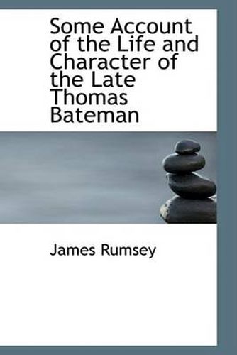 Cover image for Some Account of the Life and Character of the Late Thomas Bateman